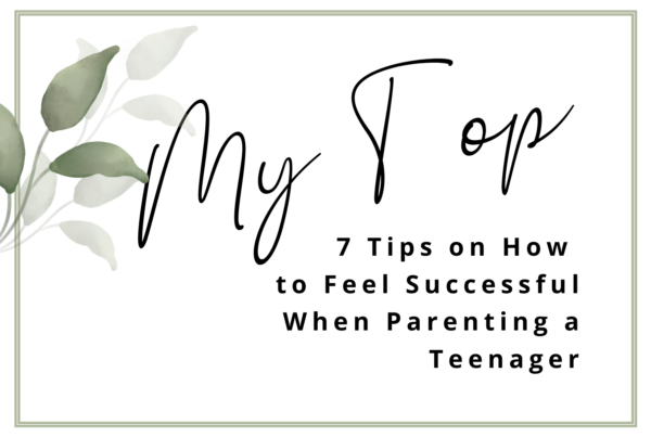 My Top 7 Tips on How to Feel Successful When Parenting a Teenager